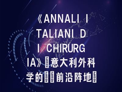 《ANNALI ITALIANI DI CHIRURGIA》：意大利外科学的\"前沿阵地\"！外科期刊投稿全攻略