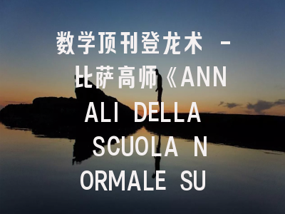 数学顶刊登龙术 - 比萨高师《ANNALI DELLA SCUOLA NORMALE SUPERIORE DI PISA-CLASSE DI SCIENZE》投稿全攻略