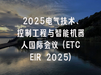 2025电气技术、控制工程与智能机器人国际会议（ETCEIR 2025)