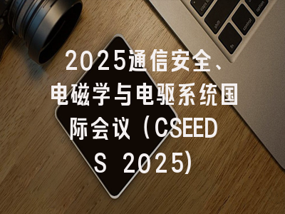 2025通信安全、电磁学与电驱系统国际会议（CSEEDS 2025)