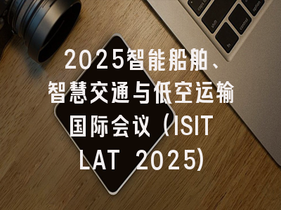2025智能船舶、智慧交通与低空运输国际会议（ISITLAT 2025)