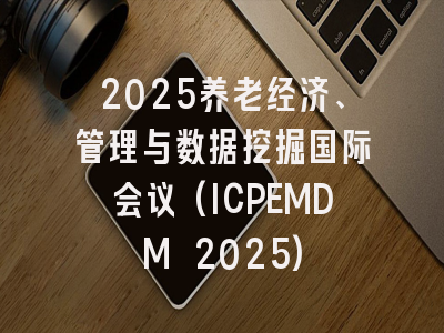 2025养老经济、管理与数据挖掘国际会议(ICPEMDM 2025)