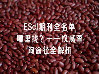EScI期刊全名单哪里找？——权威查询途径全解析