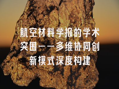 航空材料学报的学术突围——多维协同创新模式深度构建
