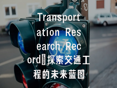 Transportation Research Record_探索交通工程的未来蓝图
