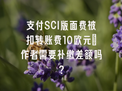 支付SCI版面费被扣转账费10欧元_作者需要补缴差额吗？