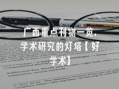 广西重点刊物一览，学术研究的灯塔【好学术】