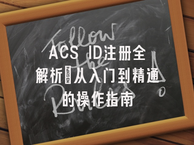 ACS ID注册全解析：从入门到精通的操作指南