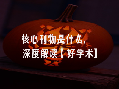 核心刊物是什么, 深度解读【好学术】