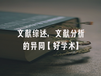 文献综述，文献分析的异同【好学术】