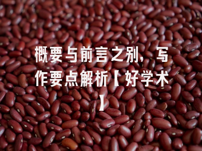 概要与前言之别，写作要点解析【好学术】