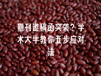 期刊邀稿函突袭？学术大牛教你五步应对法