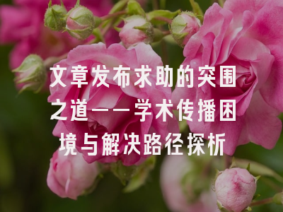 文章发布求助的突围之道——学术传播困境与解决路径探析
