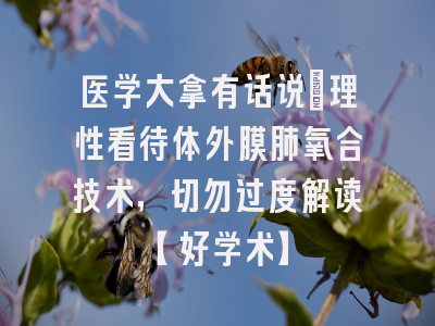 医学大拿有话说：理性看待体外膜肺氧合技术，切勿过度解读【好学术】