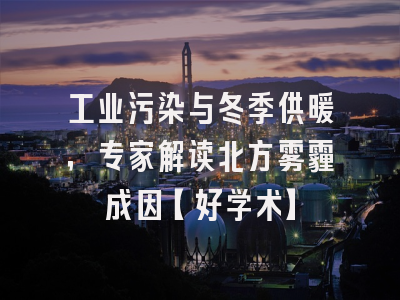 工业污染与冬季供暖，专家解读北方雾霾成因【好学术】