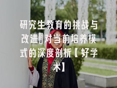 研究生教育的挑战与改进：对当前培养模式的深度剖析【好学术】