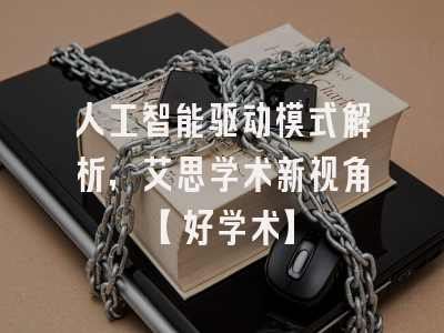 人工智能驱动模式解析，艾思学术新视角【好学术】