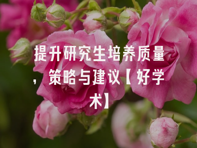 提升研究生培养质量，策略与建议【好学术】