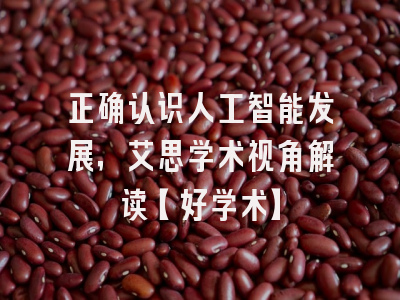 正确认识人工智能发展，艾思学术视角解读【好学术】