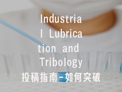 Industrial Lubrication and Tribology投稿指南-如何突破摩擦学研究的技术壁垒？