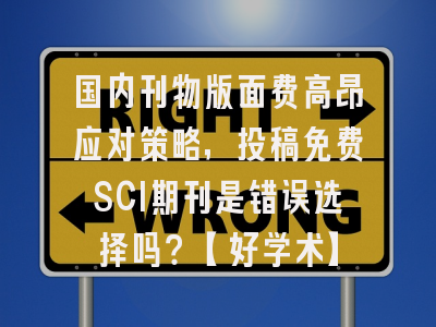 国内刊物版面费高昂应对策略，投稿免费SCI期刊是错误选择吗？【好学术】