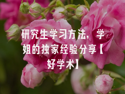 研究生学习方法，学姐的独家经验分享【好学术】