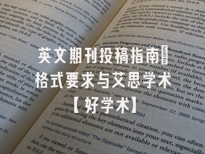 英文期刊投稿指南：格式要求与艾思学术【好学术】