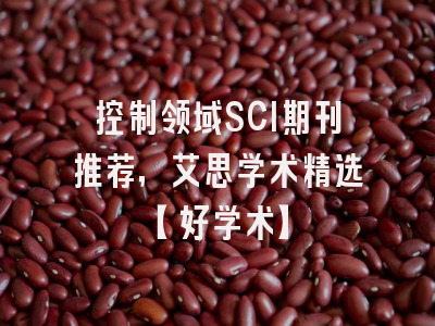 控制领域SCI期刊推荐，艾思学术精选【好学术】