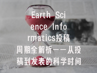 Earth Science Informatics投稿周期全解析——从投稿到发表的科学时间管理
