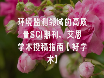 环境监测领域的高质量SCI期刊，艾思学术投稿指南【好学术】