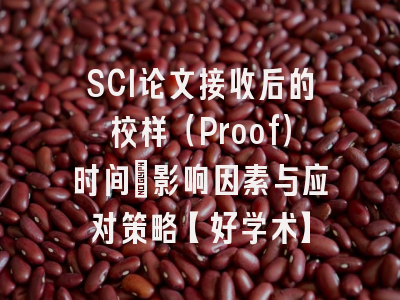 SCI论文接收后的校样（Proof）时间：影响因素与应对策略【好学术】