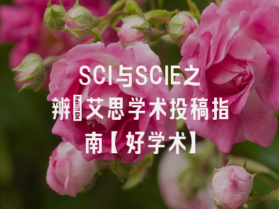 SCI与SCIE之辨：艾思学术投稿指南【好学术】