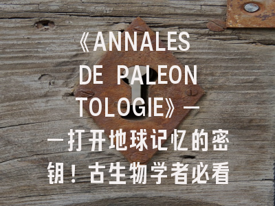 《ANNALES DE PALEONTOLOGIE》——打开地球记忆的密钥！古生物学者必看的投稿指南