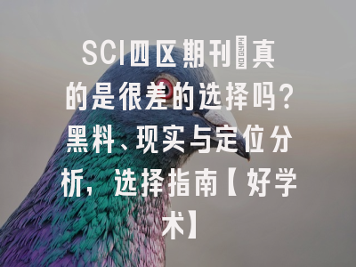 SCI四区期刊：真的是很差的选择吗？黑料、现实与定位分析，选择指南【好学术】