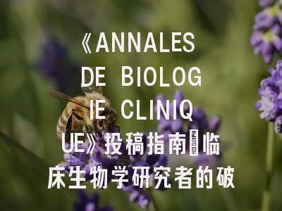 《ANNALES DE BIOLOGIE CLINIQUE》投稿指南：临床生物学研究者的破局利器与录用密码