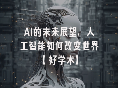 AI的未来展望，人工智能如何改变世界【好学术】