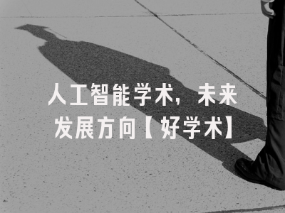 人工智能学术，未来发展方向【好学术】