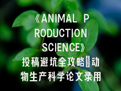 《ANIMAL PRODUCTION SCIENCE》动物生产科学SCI投稿避坑全攻略
