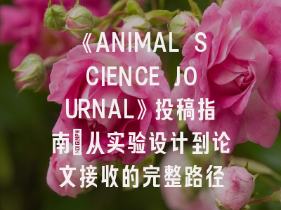 《ANIMAL SCIENCE JOURNAL》投稿指南：从实验设计到论文接收的完整路径