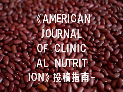 《AMERICAN JOURNAL OF CLINICAL NUTRITION》投稿指南-顶级营养学期刊的破局之道！