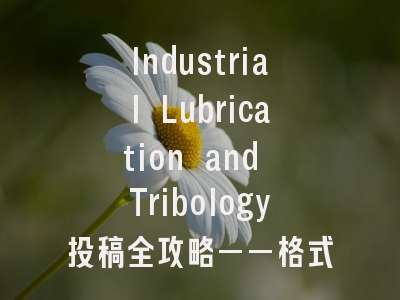 Industrial Lubrication and Tribology投稿全攻略——格式规范与常见误区解析