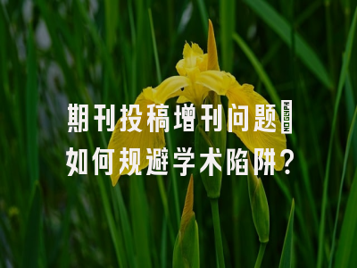 期刊投稿增刊问题：如何规避学术陷阱？