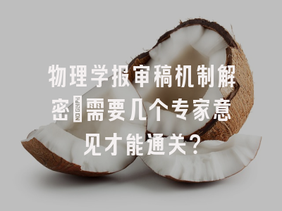 物理学报审稿机制解密_需要几个专家意见才能通关？