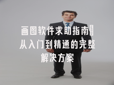 画图软件求助指南：从入门到精通的完整解决方案