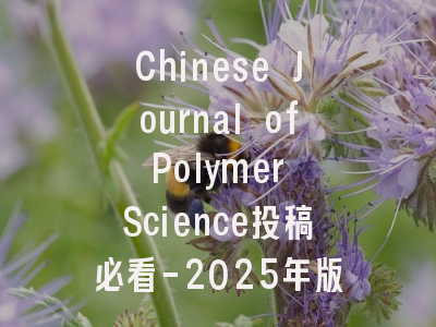 Chinese Journal of Polymer Science投稿必看-2025年版面费政策全解析！