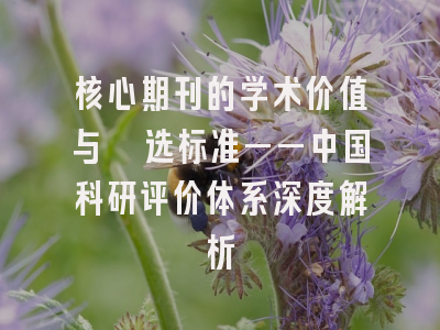 核心期刊的学术价值与遴选标准——中国科研评价体系深度解析