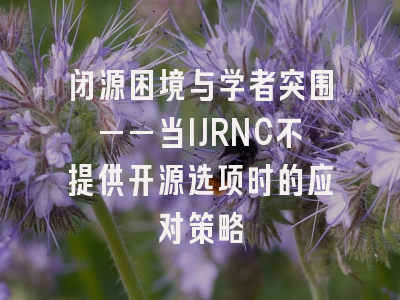 闭源困境与学者突围——当IJRNC不提供开源选项时的应对策略