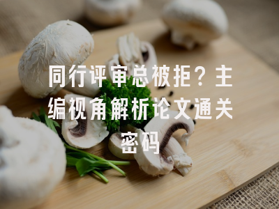 同行评审总被拒？主编视角解析论文通关密码