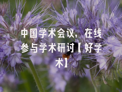中国学术会议，在线参与学术研讨【好学术】