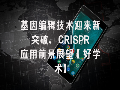基因编辑技术迎来新突破，CRISPR应用前景展望【好学术】